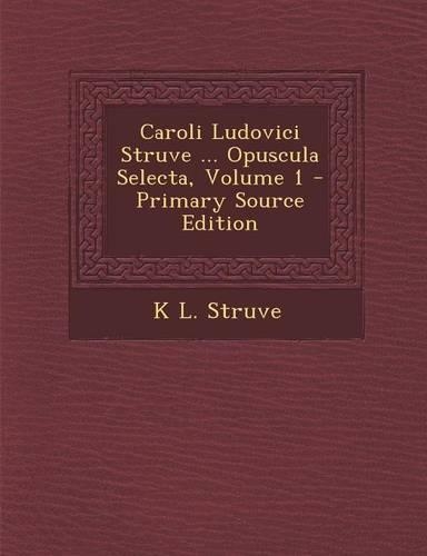 Caroli Ludovici Struve ... Opuscula Selecta, Volume 1: (Latin)