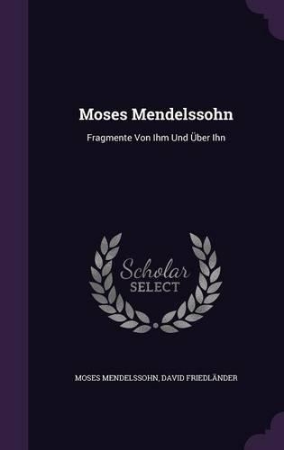 Moses Mendelssohn: Fragmente Von Ihm Und Uber Ihn(English)
