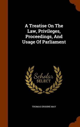 A Treatise On The Law, Privileges, Proceedings, And Usage Of Parliament
