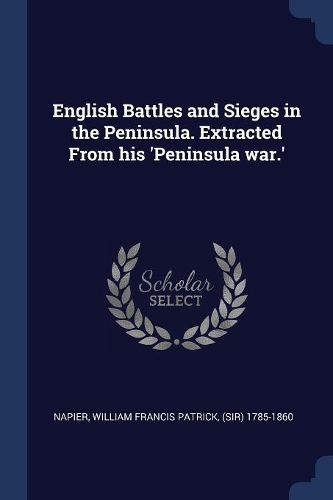 English Battles and Sieges in the Peninsula. Extracted From his 'Peninsula war.'