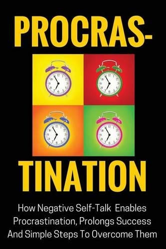 Procrastination: How Negative Self-Talk Enables Procrastination, Prolongs Success and Simple Steps to Overcome Them(English)