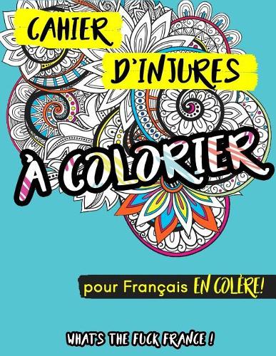 Cahier d'injures à colorier: What's the fuck France pour Français en colère(Livre de Coloriage Pour Adultes, Coloriage Anti-Stress, Coloriage Art Therapie, Coloriage Adulte Ins)