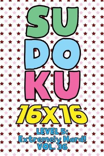 Sudoku 16 x 16 Level 5: Extremely Hard! Vol. 36: Play 16x16 Grid Sudoku Extremely Hard Level Volume 1-40 Solve Number Puzzles Become A Sudoku Expert On The Road Paper Logic