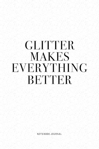 Glitter Makes Everything Better: A 6x9 Inch Journal Diary Notebook With A Bold Text Font Slogan On A Matte Cover and 120 Blank Lined Pages