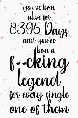 You've been alive for 8395 days and you've been a fucking legend for every single one of them: Happy 23rd Birthday Lined Journal Gifts. Funny Birthday Lined Journal Gifts for 23 Years Old Men and Women. Funny 23 Years Old Lined Journal Gifts.