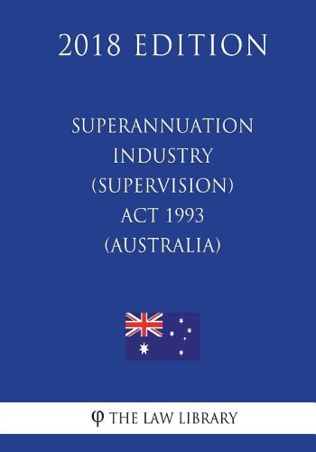 Superannuation Industry (Supervision) Act 1993 (Australia) (2018 Edition)