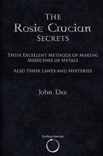 Rosie Crucian Secrets: Their Excellent Methods of Making Medicines of Metals Also Their Lawes and Mysteries