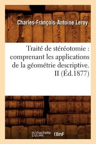 Traité de Stéréotomie: Comprenant Les Applications de la Géométrie Descriptive. II (Éd.1877): (Sciences)