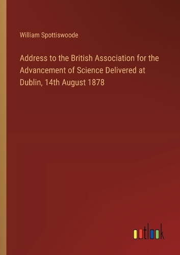 Address to the British Association for the Advancement of Science Delivered at Dublin, 14th August 1878