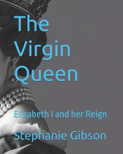 The Virgin Queen: Elizabeth I and her Reign