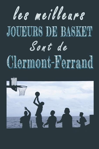 Les meilleurs joueurs de Basket sont de Clermont-Ferrand Carnet de notes: Carnet de note pour les Joueurs de Basket nés à Clermont-Ferrand cadeaux pour un ami, une amie, un collègue ou un collègue, quelqu'un de la famille 
