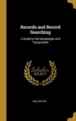 Records and Record Searching: A Guide to the Genealogist and Topographer