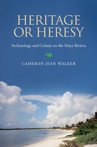 Heritage or Heresy: Archaeology and Culture on the Maya Riviera(Caribbean Archaeology and Ethnohistory Series)