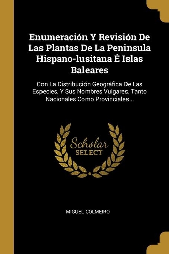 Enumeración Y Revisión De Las Plantas De La Peninsula Hispano-lusitana É Islas Baleares