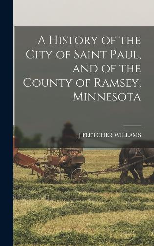 A History of the City of Saint Paul, and of the County of Ramsey, Minnesota