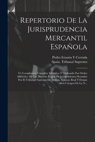 Repertorio De La Jurisprudencia Mercantil Española: Ó, Compilación Completa Metódica Y Ordenada Por Orden Alfabético De Las Diversas Reglas De Jurisprudencia Sentadas Por El Tribunal Supremo De Justic