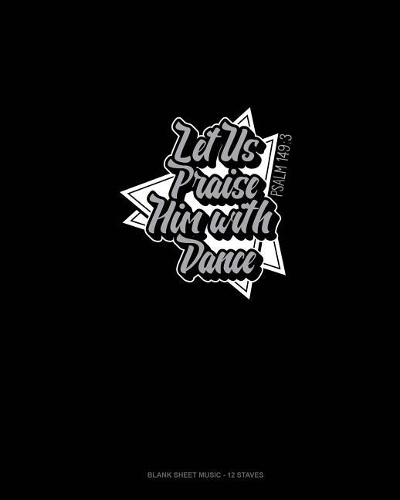 Let Us Praise Him With Dance - Psalm 149: 3: Blank Sheet Music - 12 Staves(102 Blank Sheet Music - 12 Staves)