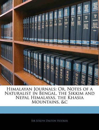 Himalayan Journals: Or, Notes of a Naturalist in Bengal, the Sikkim and Nepal Himalayas, the Khasia Mountains, &C