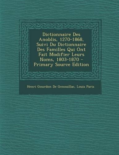 Dictionnaire Des Anoblis, 1270-1868, Suivi Du Dictionnaire Des Familles Qui Ont Fait Modifier Leurs Noms, 1803-1870: (French)