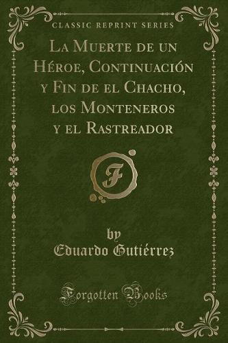 La Muerte de Un Héroe, Continuación y Fin de El Chacho, Los Monteneros y El Rastreador (Classic Reprint): (Spanish)