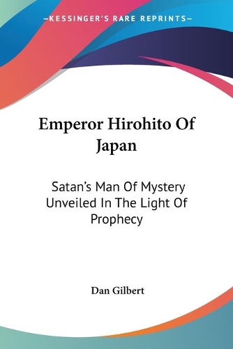 Emperor Hirohito Of Japan: Satan's Man Of Mystery Unveiled In The Light Of Prophecy(English)