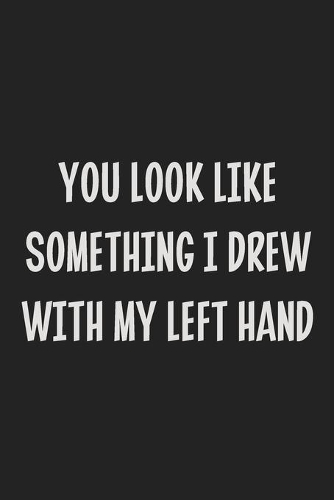 You Look Like Something I Drew With My Left Hand