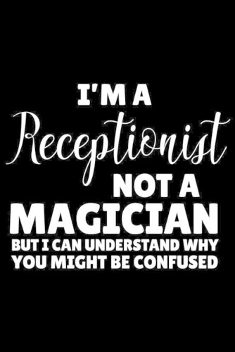 I'm A Receptionist Not A Magician But I Can Understand Why You Might Be Confused