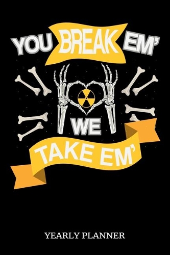 You Break Em' We Take Em' Yearly Planner: Radiology Education Rad Tech X Technician 2020 Yearly Planer Daily Weekly Monthly Academic Planner & Organizer To Do's And Goals Calendar Class Shed