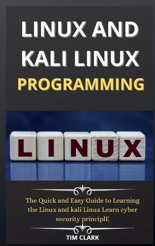 Linux and Kali Linux Programming: The Quick and Easy Guide to Learning the Linux and kali Linux Learn cyber security principle