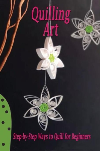 Quilling Art: Step-by-Step Ways to Quill for Beginners: Quilling Art