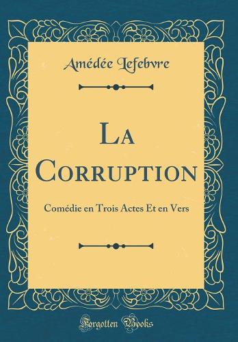 La Corruption: Comédie en Trois Actes Et en Vers (Classic Reprint)