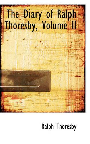 The Diary of Ralph Thoresby, Volume II: (English)