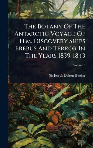 The Botany Of The Antarctic Voyage Of H.m. Discovery Ships Erebus And Terror In The Years 1839-1843