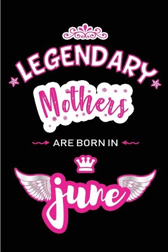 Legendary Mothers are born in June: Blank Lined 6x9 Love and Family Journal / Notebook as Happy Birthday or any special Occasion Gift for your best and favorite Aunt who is born in Jun
