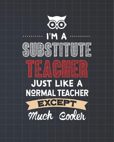 I'm A Substitute Teacher Just Like A Normal Teacher Except Much Cooler