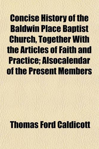 Concise History of the Baldwin Place Baptist Church, Together with the Articles of Faith and Practice; Alsocalendar of the Present Members