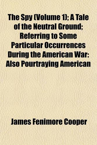The Spy (Volume 1); A Tale of the Neutral Ground; Referring to Some Particular Occurrences During the American War: Also Pourtraying American(English)