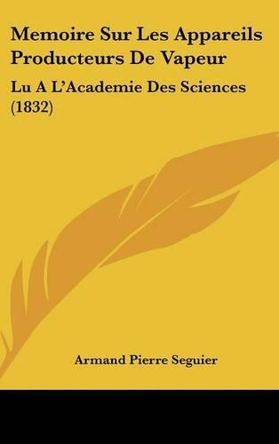 Memoire Sur Les Appareils Producteurs de Vapeur: Lu A L'Academie Des Sciences (1832)(French)