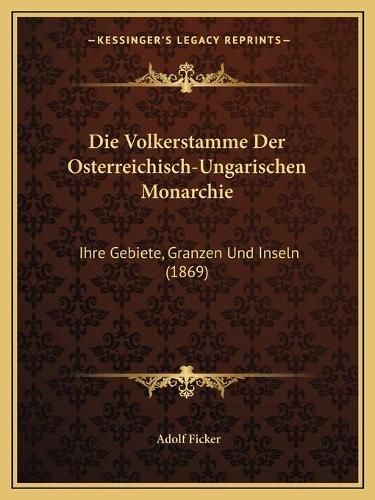 Die Volkerstamme Der Osterreichisch-Ungarischen Monarchie: Ihre Gebiete, Granzen Und Inseln (1869)(German)