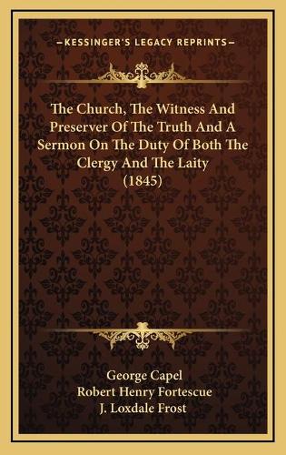 The Church, The Witness And Preserver Of The Truth And A Sermon On The Duty Of Both The Clergy And The Laity (1845)