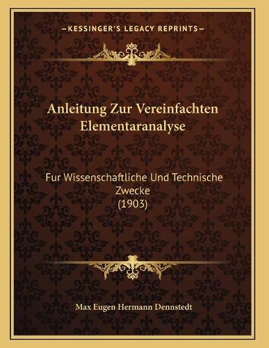 Anleitung Zur Vereinfachten Elementaranalyse: Fur Wissenschaftliche Und Technische Zwecke (1903)(German)