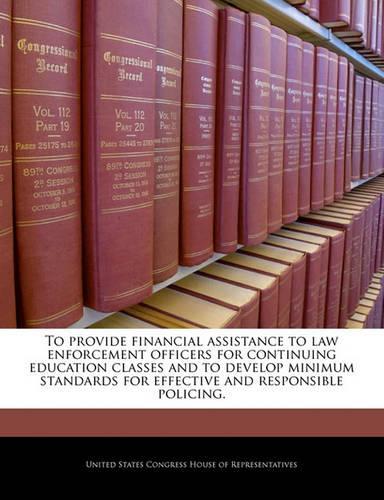 To Provide Financial Assistance to Law Enforcement Officers for Continuing Education Classes and to Develop Minimum Standards for Effective and Responsible Policing.