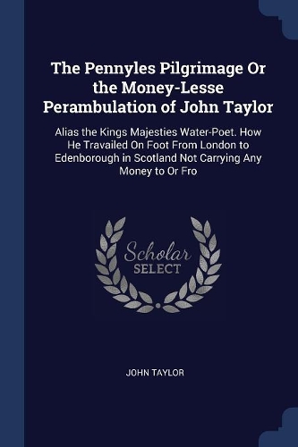 The Pennyles Pilgrimage Or the Money-Lesse Perambulation of John Taylor
