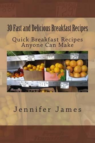 30 Fast and Delicious Breakfast Recipes: Quick Breakfast Recipes Anyone Can Make(Fast, Delicious and Easy)