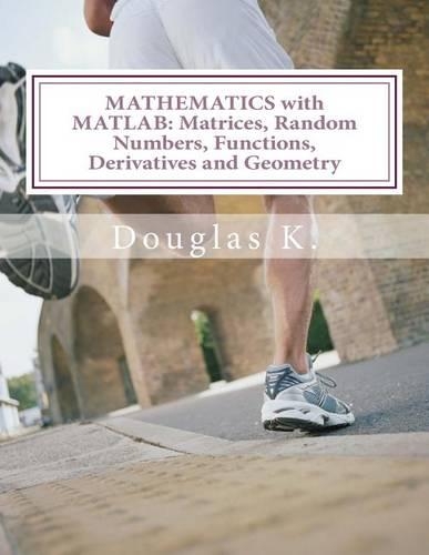 Mathematics with MATLAB: Matrices, Random Numbers, Functions, Derivatives and Geometry