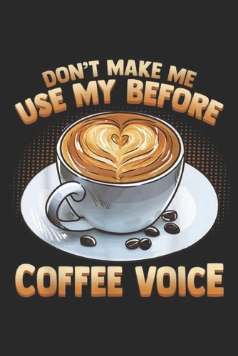 don't make me use my before coffee voice: Coffee Voice For Java Drinker & Morning Grouch Journal/Notebook Blank Lined Ruled 6x9 100 Pages
