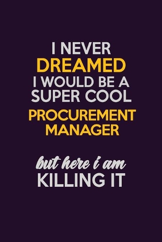 I Never Dreamed I Would Be A Super cool Procurement Manager But Here I Am Killing It: Career journal, notebook and writing journal for encouraging men, women and kids. A framework for building your career.