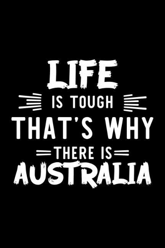 Life Is Tough That's Why There Is Australia: Australia Lover Journal - Great Christmas & Birthday Gift Idea for Australia Fan - Australia Theme Notebook - Australia Fan Diary - 100 pages 6x9 in
