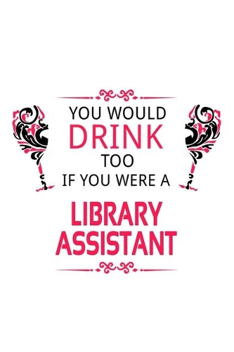 You Would Drink Too If You Were A Library Assistant: Personal Library Assistant Notebook, Library Secretary Journal Gift, Diary, Doodle Gift or Notebook - 6 x 9 Compact Size, 109 Blank Lined Pages