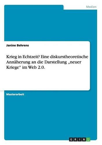 Krieg in Echtzeit? Eine diskurstheoretische Annäherung an die Darstellung "neuer Kriege" im Web 2.0.: (German)